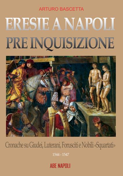 Eresie a Napoli pre Inquisizione: cronache su giudei, luterani, forusciti e nobili squartati. Gli editti contro l'eresia sono realtà - Arturo Bascetta - copertina