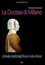 Bona di Savoia, la ducissima di Milano: l'orfanella, l'eredità degli Sforza e il voto a Firenze
