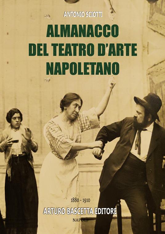 Storia del teatro d'arte napoletano (1880-1910): enciclopedia dei nomi di compagnie, artisti, registi, e ruoli dei personaggi delle rappresentazioni trattate - Antonio Sciotti - copertina