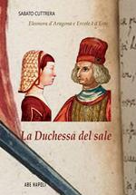 La Duchessa del sale. Eleonora D'Aragona e Ercole I d'Este