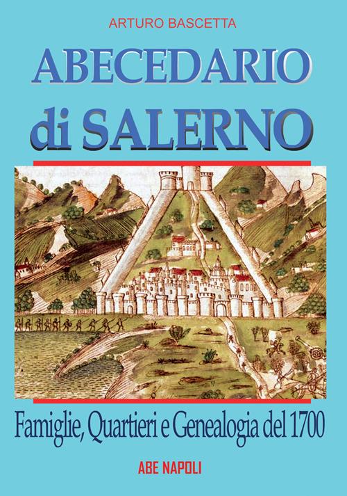 Abecedario di Salerno: famiglie, quartieri e genealogia del 1700 per ricostruire un albero genealogico dei salernitani alla portata di tutti - Arturo Bascetta - copertina