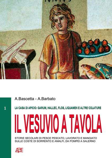 Il Vesuvio a tavola (la casa di Apicio: garum, hallec, flos, liquamen e altre colature), storie secolari di pesce pescato, lavorato e mangiato sulle coste di Sorrento e Amalfi, da Pompei a Salerno - Arturo Bascetta,Annamaria Barbato - copertina