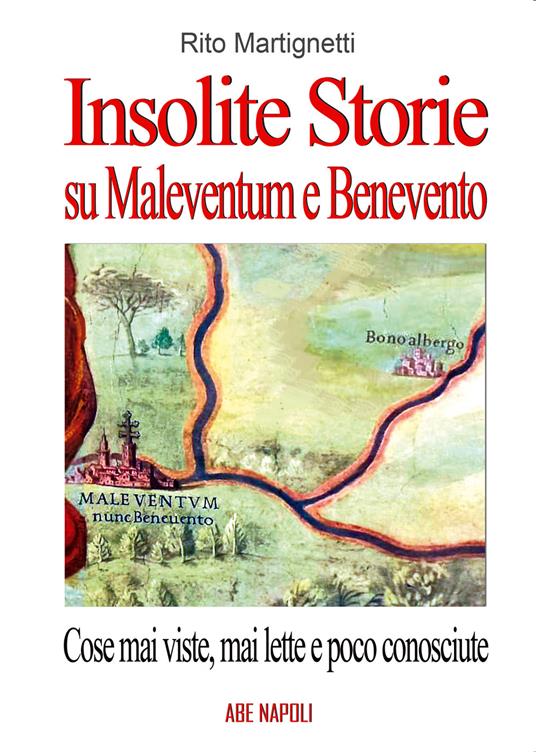 Insolite storie su Maleventum e Beneventum con cose mai viste, mai lette e poco conosciute: Diomede fondatore, i Liguri, le Streghe e altri pezzi - Rito Martignetti - copertina