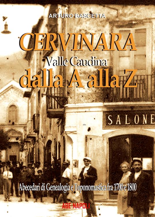 Cervinara dalla A alla Z. Abecedari di genealogia e toponomastica con tutti i nomi degli abitanti dal 1700 al 1900 del comune della Valle Caudina (Av) - copertina