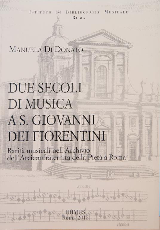 Due secoli di musica a S. Giovanni dei Fiorentini. Rarità musicali nell'Archivio dell'Arciconfraternita della Pietà a Roma - Manuela Di Donato - copertina