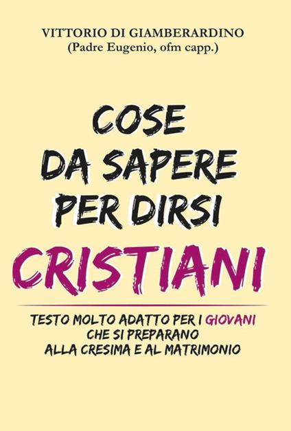 Cose da sapere per dirsi cristiani. Testo molto adatto ai giovani che si preparano alla cresima e al matrimonio - Vittorio Di Giamberardino - copertina