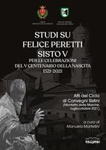 Studi su Felice Peretti Sisto V per le celebrazioni del 5° centenario della nascita 1521-2021. Atti del Ciclo di Convegni Sistini (Montalto delle Marche, luglio-ottobre 2021)