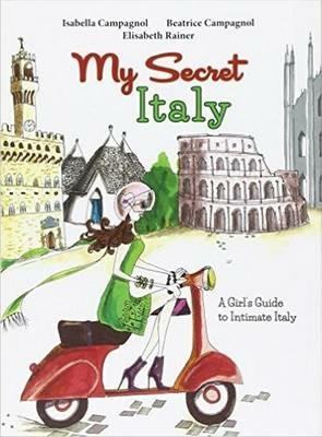 My secret Italy. A girl's guide to intimate Italy - Isabella Campagnol,Beatrice Campagnol,Elisabeth Rainer - copertina