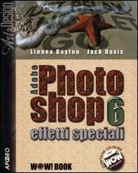 Adobe Photoshop 6. Effetti speciali. Con CD-ROM - Linnea Dayton,Jack Davis - copertina