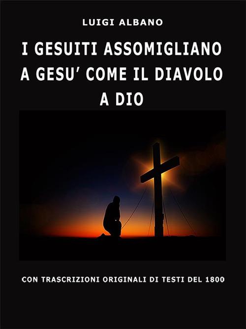 I gesuiti assomigliano a Gesù come il diavolo a Dio - Luigi Albano - ebook
