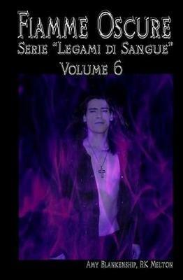 Fiamme oscure. Legami di sangue. Vol. 6 - Amy Blankenship,R. K. Melton - copertina