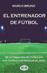 El entrenador de fútbol. De la formación del futbolista a la táctica y los modelos de juego