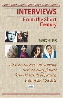 Interviews from the Short Century. Close encounters with leading 20th century figures from the worlds of politics, culture and the arts - Marco Lupis - copertina
