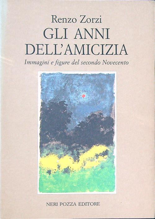 Gli anni dell'amicizia. Immagini e figure del secondo Novecento