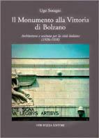 Il monumento alla vittoria di Bolzano. Architetture e scultura per la città italiana (1926-1938) - Ugo Soragni - copertina
