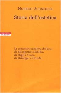 Storia dell'estetica. La concezione moderna dell'arte: da Baumgarten a Schiller, da Hegel a Croce, da Heidegger a Derrida - Norbert Schneider - copertina
