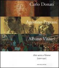 Carlo Donati, Agostino Pegrassi, Albano Vitturi. Arte sacra a Verona (1900-1950) - Carlo Donati,Agostino Pegrassi,Albano Vitturi - copertina