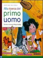 Alla ricerca del primo uomo. Storia e storie di Mary Leakey. Ediz. illustrata