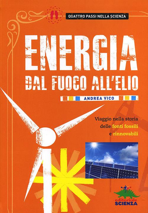 Energia. Dal fuoco all'elio. Viaggio nella storia delle fonti fossili e rinnovabili - Andrea Vico - copertina