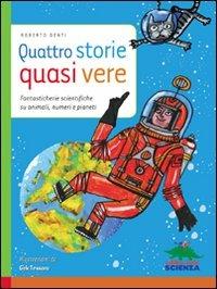 Quattro storie quasi vere. Fantasticherie scientifiche su animali, numeri e pianeti - Roberto Denti - copertina