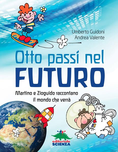 Otto passi nel futuro. Martino e Zioguido raccontano il mondo che verrà - Umberto Guidoni,Andrea Valente - copertina