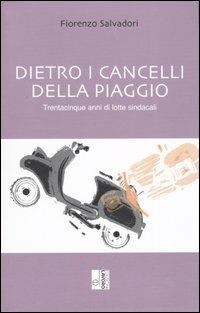 Dietro i cancelli della Piaggio. Trentacinque anni di lotte sindacali - Fiorenzo Salvadori - copertina