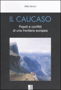 Il Caucaso. Popoli e conflitti di una frontiera europea - Aldo Ferrari - copertina