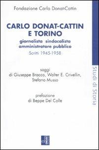 Carlo Donat-Cattin e Torino. Giornalista, sindacalista, amministratore pubblico. Scritti 1945-1958 - Giuseppe Bracco,Walter E. Crivellin,Stefano Musso - copertina