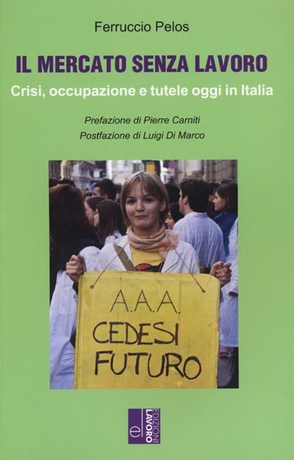 Il mercato senza lavoro. Crisi, occupazione e tutele oggi in Italia - Ferruccio Pelos - copertina