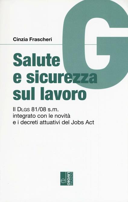 Salute e sicurezza sul lavoro. Il Dlgs 81/08 s.m. integrato con le novità e i decreti attuativi del Jobs Act - Cinzia Frascheri - copertina
