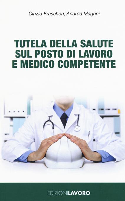 Tutela della salute sul posto di lavoro e medico competente - Cinzia Frascheri,Andrea Magrini - copertina
