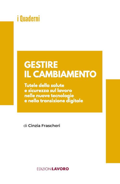 Gestire il cambiamento. Tutele della salute e sicurezza sul lavoro nelle nuove tecnologie e nella transizione digitale - Cinzia Frascheri - copertina