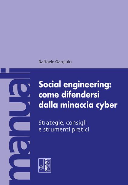 Social engineering: come difendersi dalla minaccia cyber. Strategie, consigli e strumenti pratici - Raffaele Gargiulo - copertina
