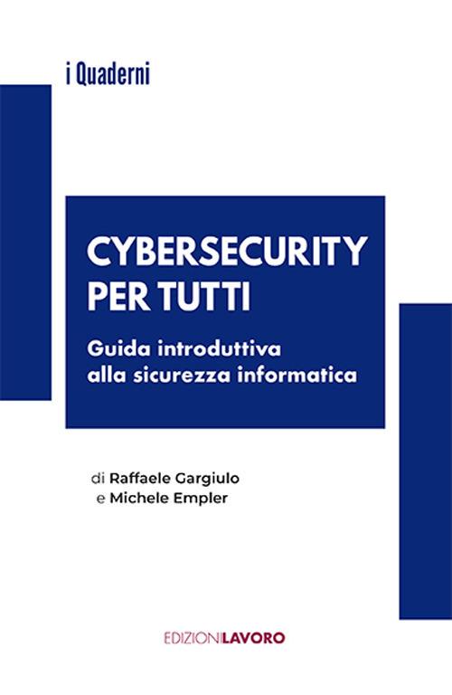 Cybersecurity per tutti. Guida alla sicurezza informatica e alle nuove professioni - Raffaele Gargiulo,Michele Empler - copertina
