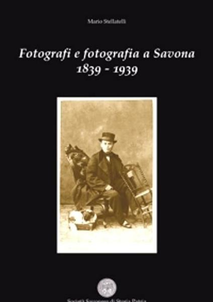 Fotografi e fotografia a Savona 1839-1939 - Mario Stellatelli - copertina