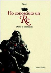 Ho conosciuto un re. Diario di un'amicizia - Vanni - copertina