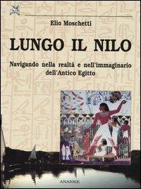 Lungo il Nilo. Navigando nella realtà e nell'immaginario dell'Antico Egitto - Elio Moschetti - copertina