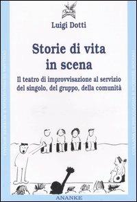 Storie di vita in scena. Il teatro di improvvisazione al servizio del singolo, del gruppo, della comunità - Luigi Dotti - copertina