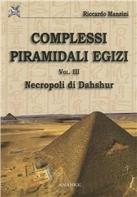 Complessi piramidali egizi. Vol. 3: Necropoli di Dahshur - Riccardo Manzini - copertina