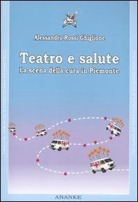 Teatro e salute. La scena della cura in Piemonte. Con DVD - Alessandra Rossi Ghiglione - copertina