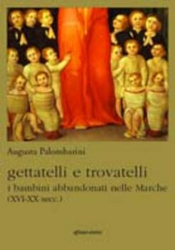 Libro Gettatelli e trovatelli. I bambini abbandonati nelle Marche (XVI-XX secc.) Augusta Palombarini