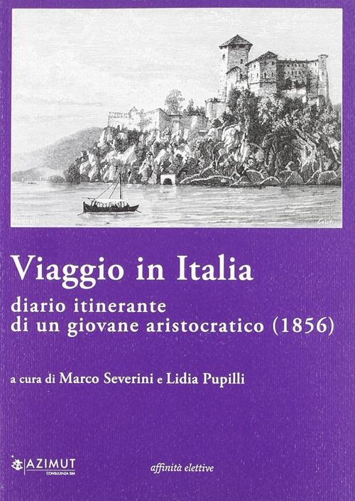 Viaggio in Italia. Diario itinerante di un giovane aristocratico (1856) - Marco Severini,Lidia Pupilli - copertina