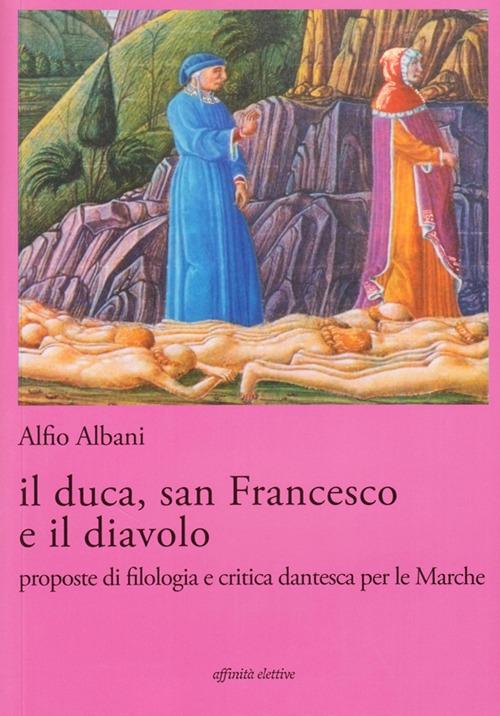 Il duca, san Francesco e il diavolo. Proposte di filologia e critica dantesca per le marche - Alfio Albani - copertina