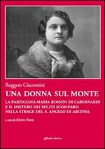 Una donna sul monte. La partigiana Maria Rossini di Cabernardi e il mistero dei militi scomparsi nella strage del S. Angelo di Arcevia
