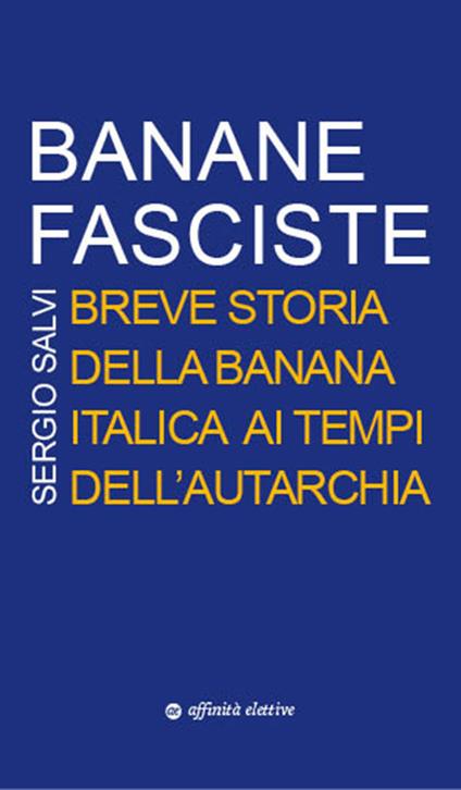 Banane fasciste. Breve storia della banana italica ai tempi dell'autarchia - Sergio Salvi - copertina