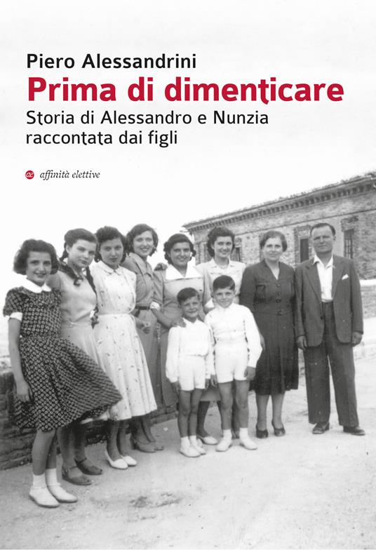 Prima di dimenticare. Storia di Alessandro e Nunzia raccontata dai figli - Piero Alessandrini - copertina