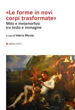 «Le forma in novi corpi trasformate». Mito e metamorfosi tra testo e immagine
