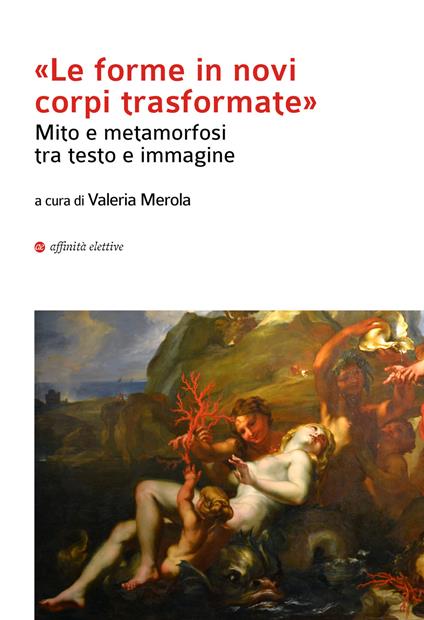 «Le forma in novi corpi trasformate». Mito e metamorfosi tra testo e immagine - copertina