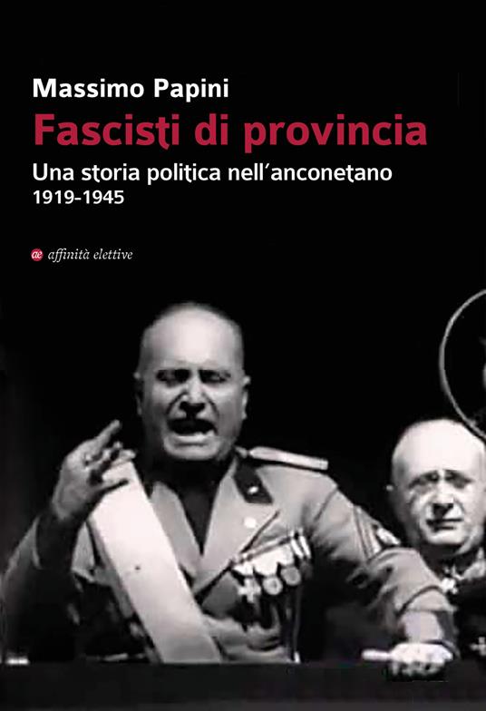 Fascisti di provincia. Una storia politica nell'anconetano 1919-1945 - Massimo Papini - copertina