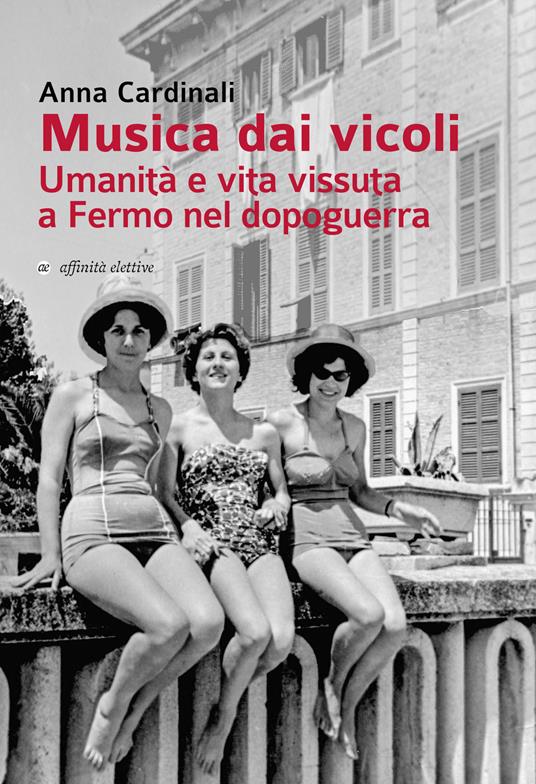 Musica dai vicoli. Umanità e vita vissuta a Fermo nel dopoguerra - Anna Cardinali - copertina
